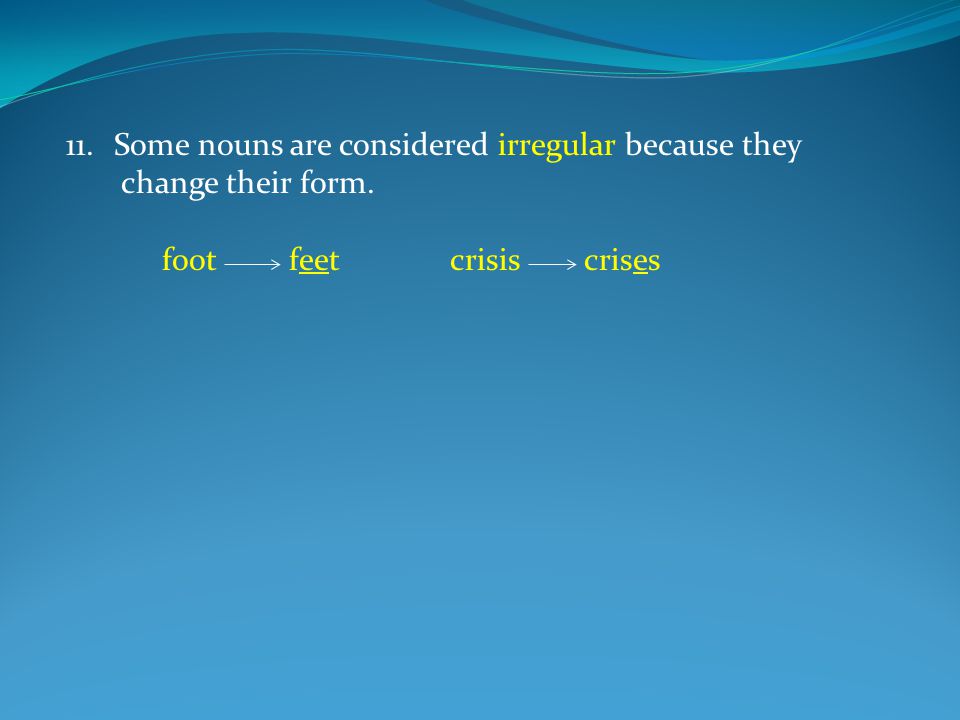 11.Some nouns are considered irregular because they change their form. foot feetcrisis crises