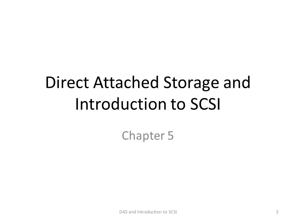Direct Attached Storage and Introduction to SCSI Chapter 5 DAS and Introduction to SCSI3
