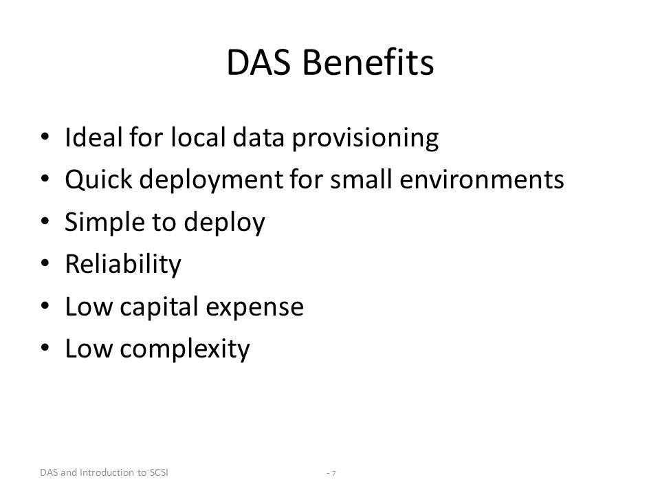 DAS and Introduction to SCSI - 7 DAS Benefits Ideal for local data provisioning Quick deployment for small environments Simple to deploy Reliability Low capital expense Low complexity