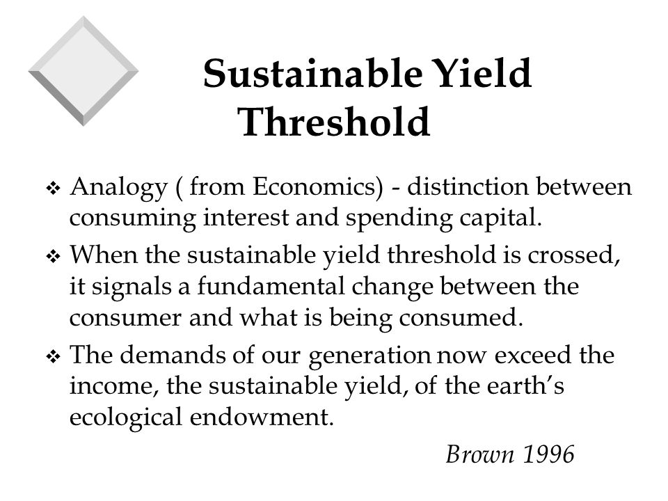 Sustainable Yield Threshold v Analogy ( from Economics) - distinction between consuming interest and spending capital.