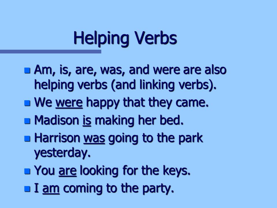 Helping Verbs n Am, is, are, was, and were are also helping verbs (and linking verbs).