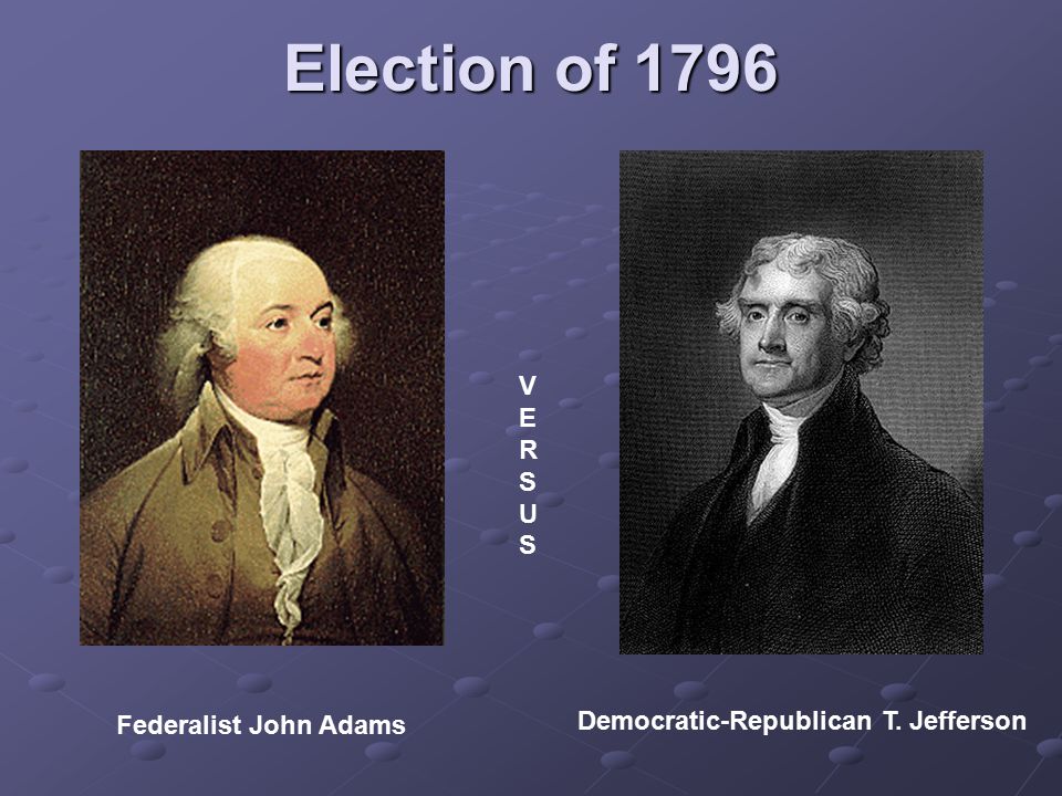 Election of 1796 Federalist John Adams Democratic-Republican T. Jefferson VERSUSVERSUS