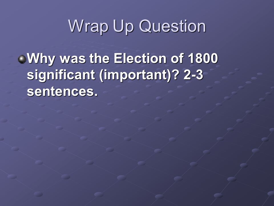 Wrap Up Question Why was the Election of 1800 significant (important) 2-3 sentences.
