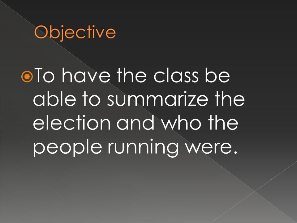  To have the class be able to summarize the election and who the people running were.