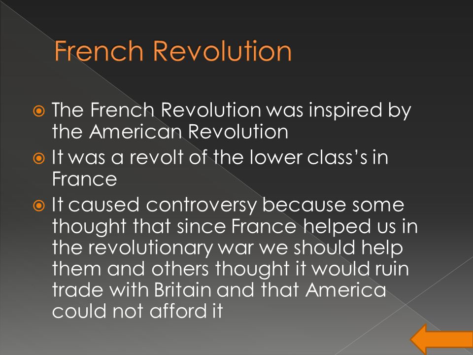  The French Revolution was inspired by the American Revolution  It was a revolt of the lower class’s in France  It caused controversy because some thought that since France helped us in the revolutionary war we should help them and others thought it would ruin trade with Britain and that America could not afford it