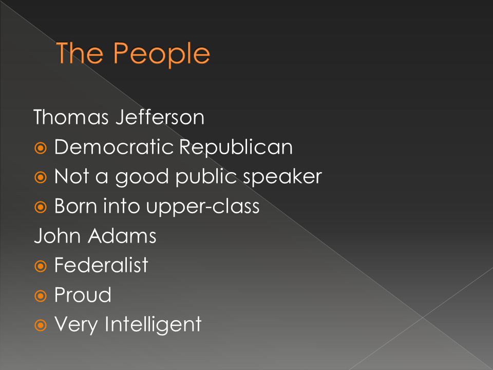 Thomas Jefferson  Democratic Republican  Not a good public speaker  Born into upper-class John Adams  Federalist  Proud  Very Intelligent