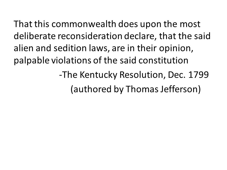 That this commonwealth does upon the most deliberate reconsideration declare, that the said alien and sedition laws, are in their opinion, palpable violations of the said constitution -The Kentucky Resolution, Dec.