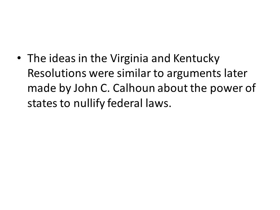 The ideas in the Virginia and Kentucky Resolutions were similar to arguments later made by John C.