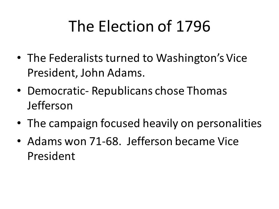 The Election of 1796 The Federalists turned to Washington’s Vice President, John Adams.
