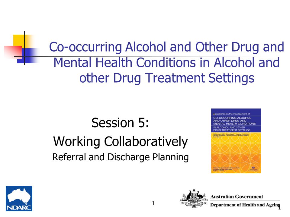 1 Co-occurring Alcohol and Other Drug and Mental Health Conditions in Alcohol and other Drug Treatment Settings Session 5: Working Collaboratively Referral and Discharge Planning 1