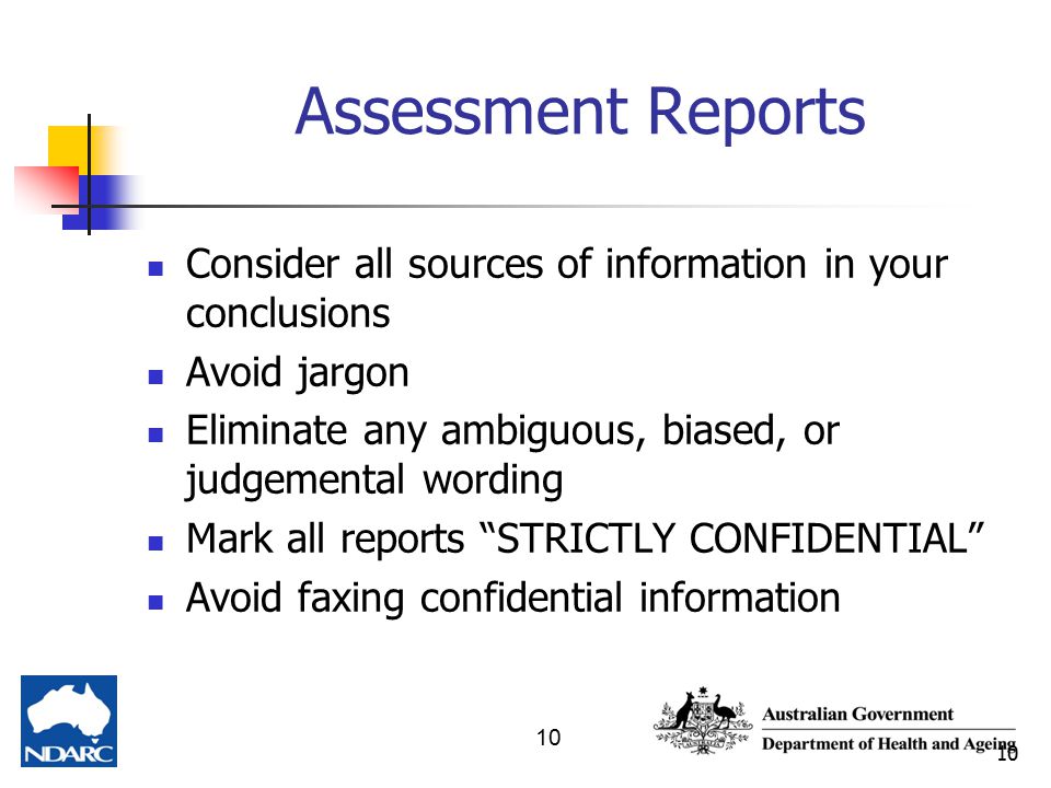 10 Assessment Reports Consider all sources of information in your conclusions Avoid jargon Eliminate any ambiguous, biased, or judgemental wording Mark all reports STRICTLY CONFIDENTIAL Avoid faxing confidential information