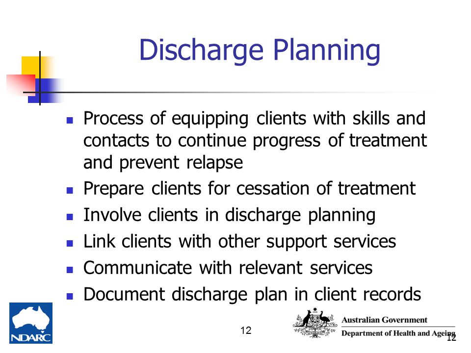 12 Discharge Planning Process of equipping clients with skills and contacts to continue progress of treatment and prevent relapse Prepare clients for cessation of treatment Involve clients in discharge planning Link clients with other support services Communicate with relevant services Document discharge plan in client records