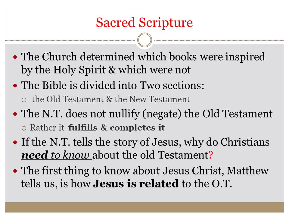 Sacred Scripture The Church determined which books were inspired by the Holy Spirit & which were not The Bible is divided into Two sections:  the Old Testament & the New Testament The N.T.