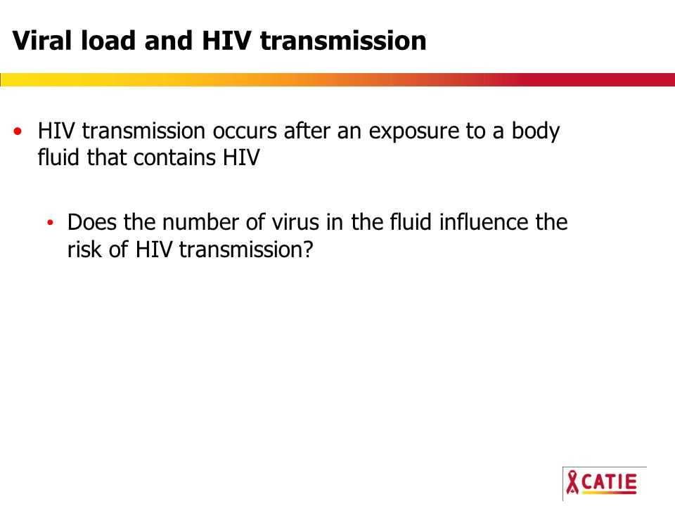 Viral load and HIV transmission HIV transmission occurs after an exposure to a body fluid that contains HIV Does the number of virus in the fluid influence the risk of HIV transmission