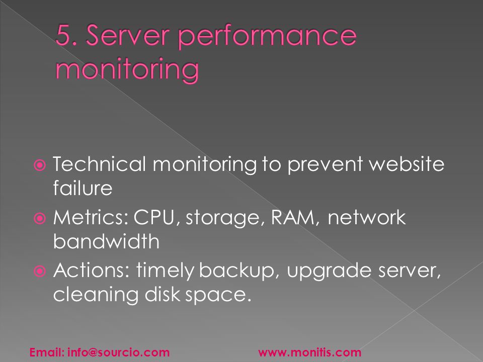  Technical monitoring to prevent website failure  Metrics: CPU, storage, RAM, network bandwidth  Actions: timely backup, upgrade server, cleaning disk space.