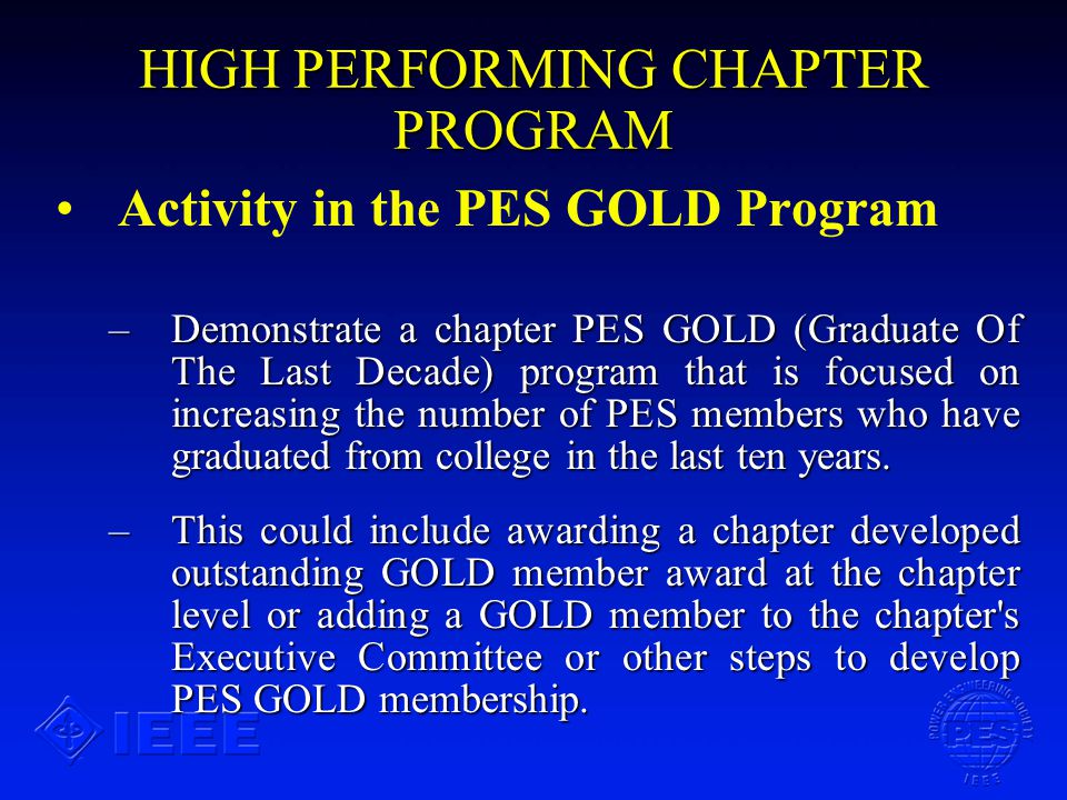 HIGH PERFORMING CHAPTER PROGRAM Activity in the PES GOLD Program –Demonstrate a chapter PES GOLD (Graduate Of The Last Decade) program that is focused on increasing the number of PES members who have graduated from college in the last ten years.
