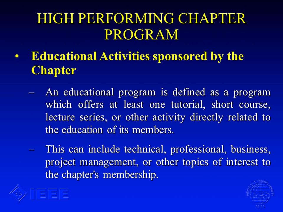 HIGH PERFORMING CHAPTER PROGRAM Educational Activities sponsored by the Chapter –An educational program is defined as a program which offers at least one tutorial, short course, lecture series, or other activity directly related to the education of its members.