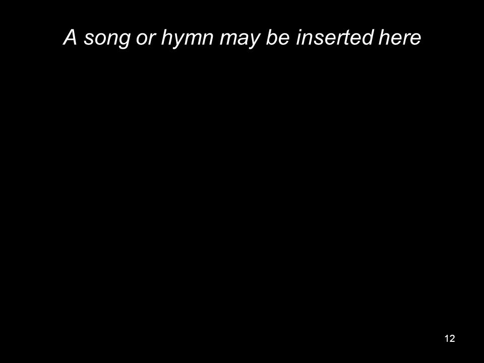 12 A song or hymn may be inserted here