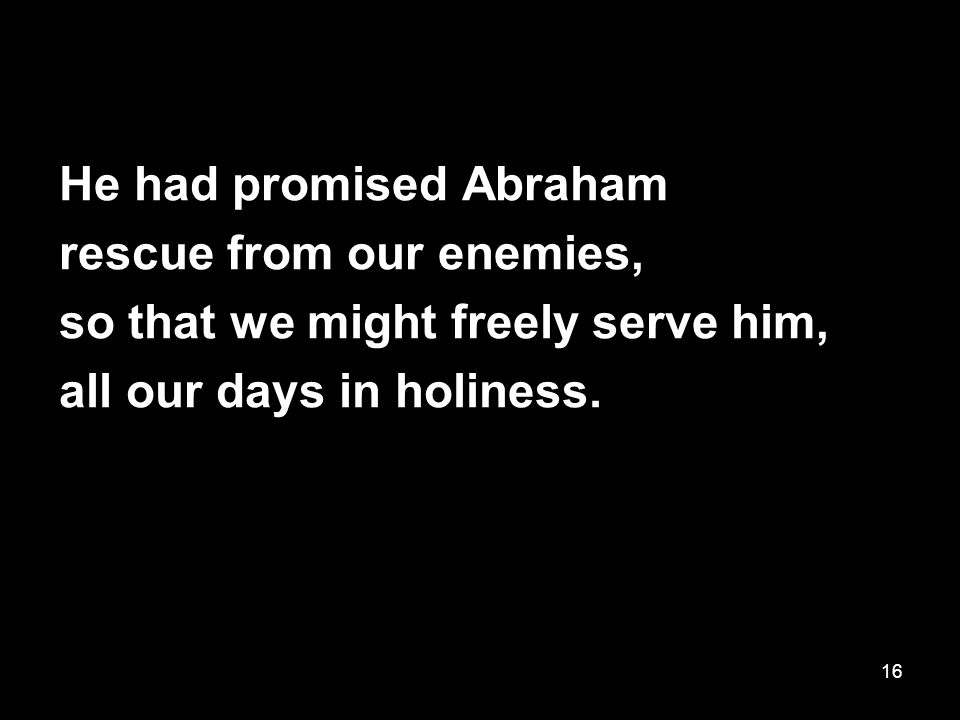 16 He had promised Abraham rescue from our enemies, so that we might freely serve him, all our days in holiness.