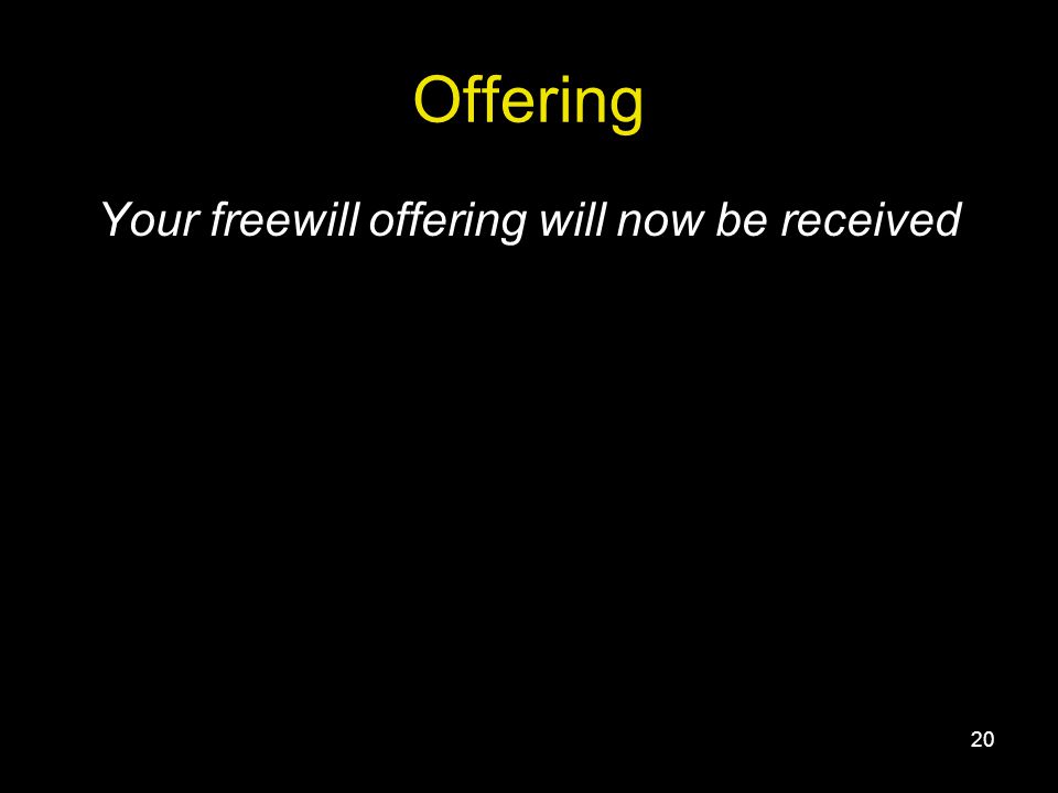 20 Offering Your freewill offering will now be received