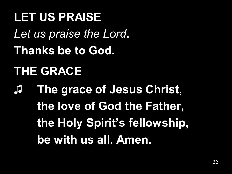 32 LET US PRAISE Let us praise the Lord. Thanks be to God.