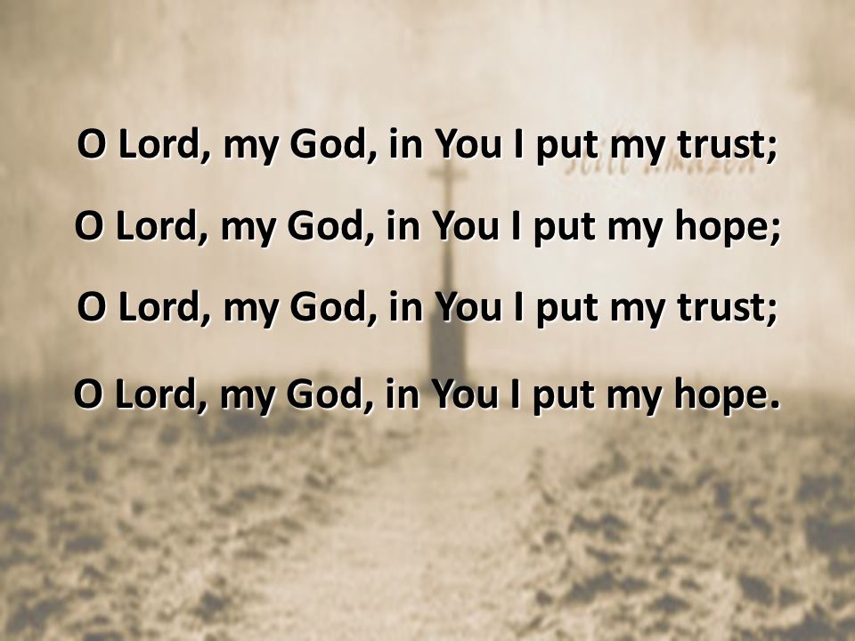 O Lord, my God, in You I put my trust; O Lord, my God, in You I put my hope; O Lord, my God, in You I put my trust; O Lord, my God, in You I put my hope.