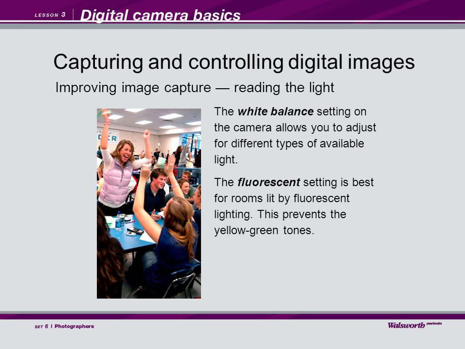 Improving image capture — reading the light The white balance setting on the camera allows you to adjust for different types of available light.