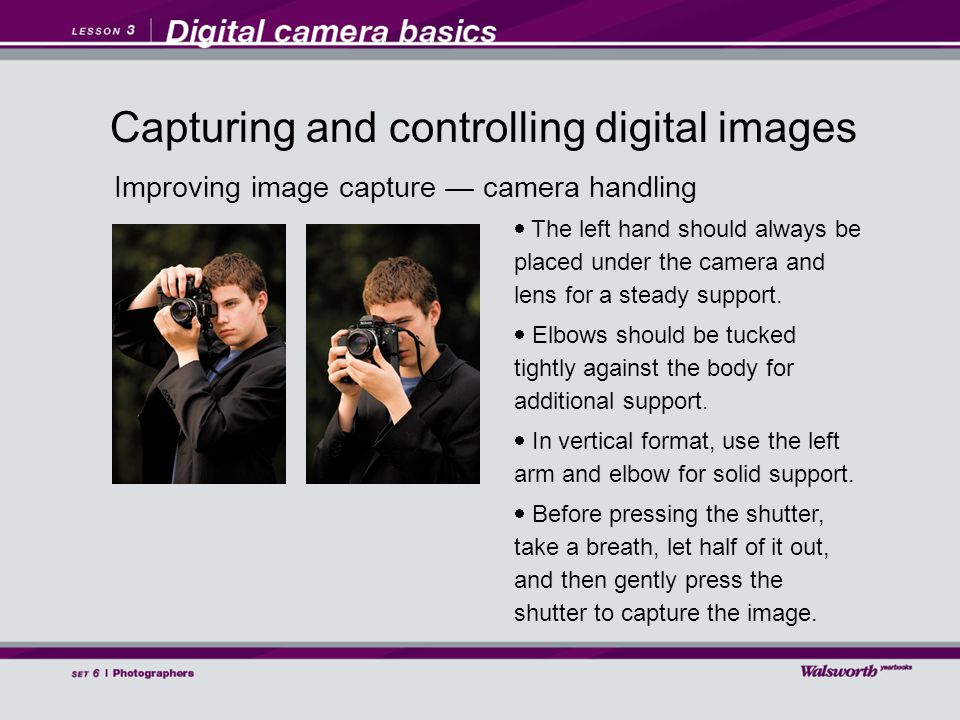 Improving image capture — camera handling  The left hand should always be placed under the camera and lens for a steady support.