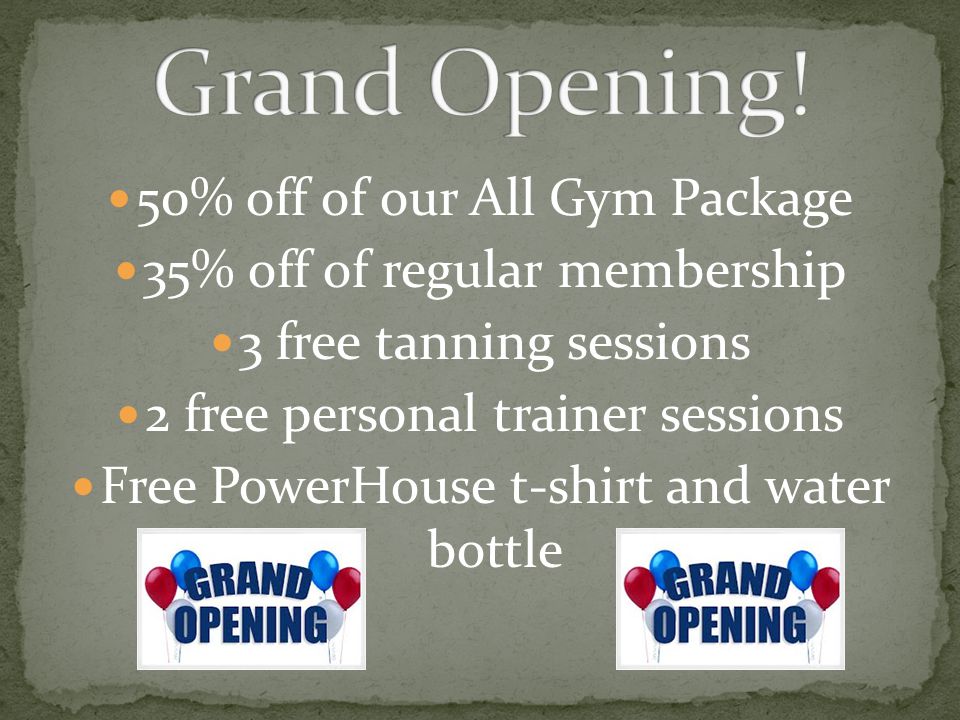 50% off of our All Gym Package 35% off of regular membership 3 free tanning sessions 2 free personal trainer sessions Free PowerHouse t-shirt and water bottle