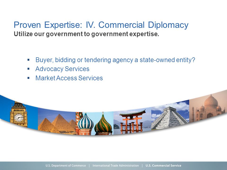 Proven Expertise: IV. Commercial Diplomacy Utilize our government to government expertise.