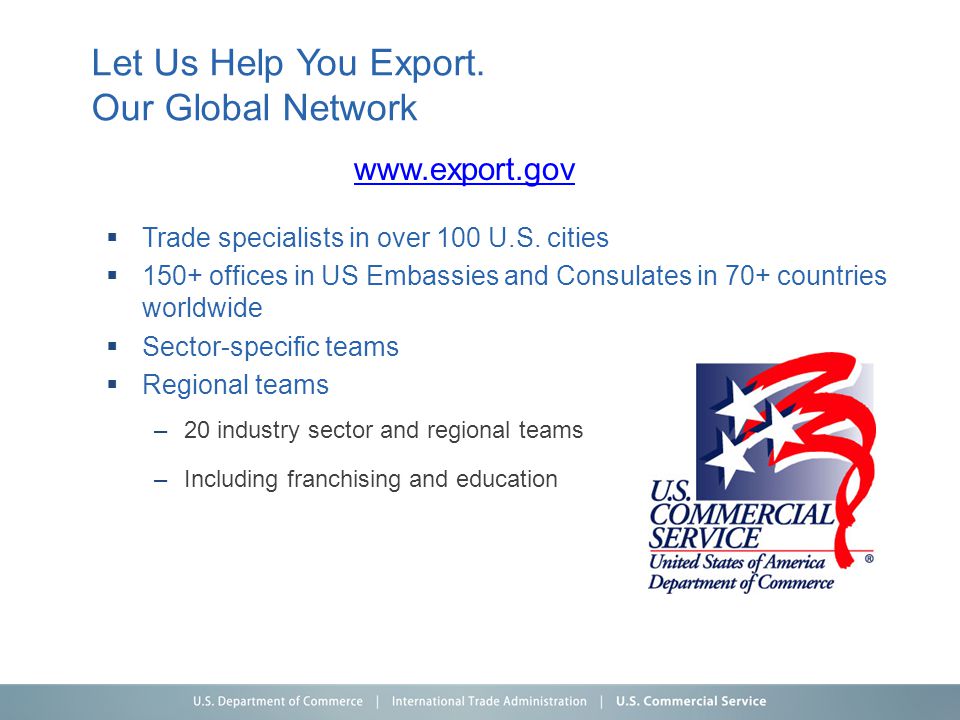 Let Us Help You Export. Our Global Network  Trade specialists in over 100 U.S.