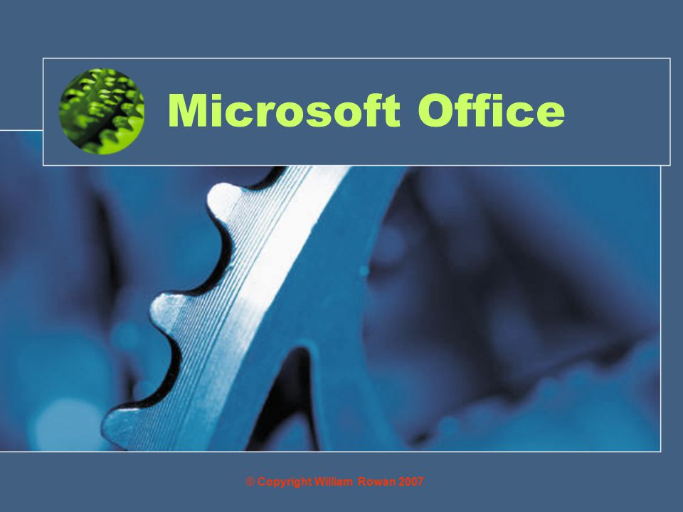 Microsoft Office © Copyright William Rowan 2007