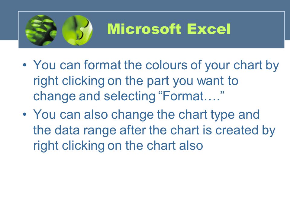 You can format the colours of your chart by right clicking on the part you want to change and selecting Format…. You can also change the chart type and the data range after the chart is created by right clicking on the chart also
