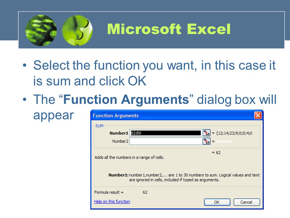 Microsoft Excel Select the function you want, in this case it is sum and click OK The Function Arguments dialog box will appear