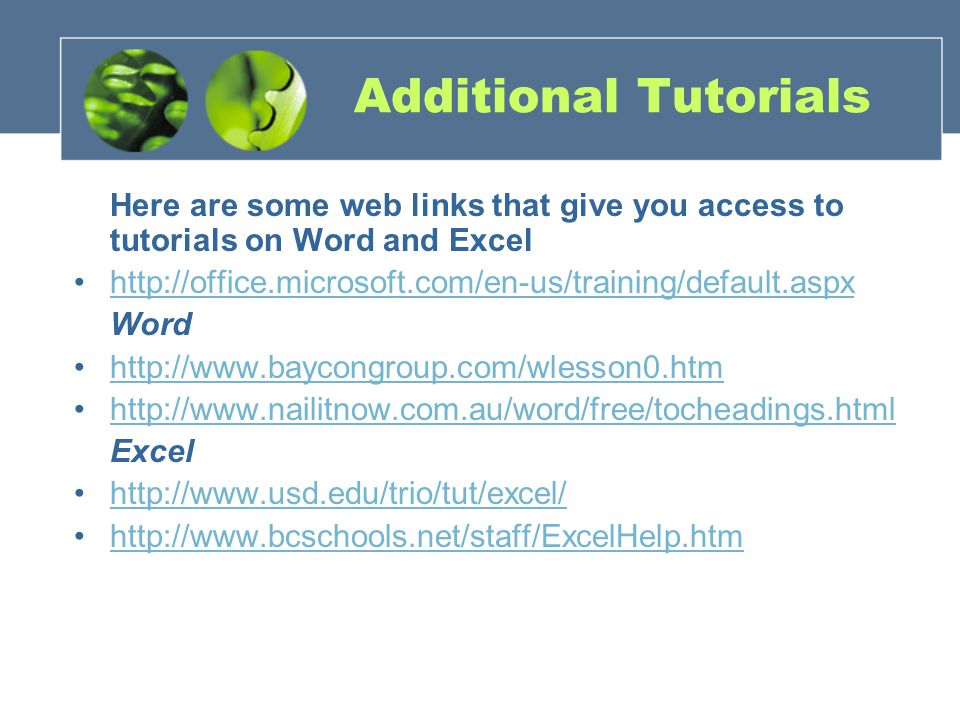 Additional Tutorials Here are some web links that give you access to tutorials on Word and Excel   Word     Excel