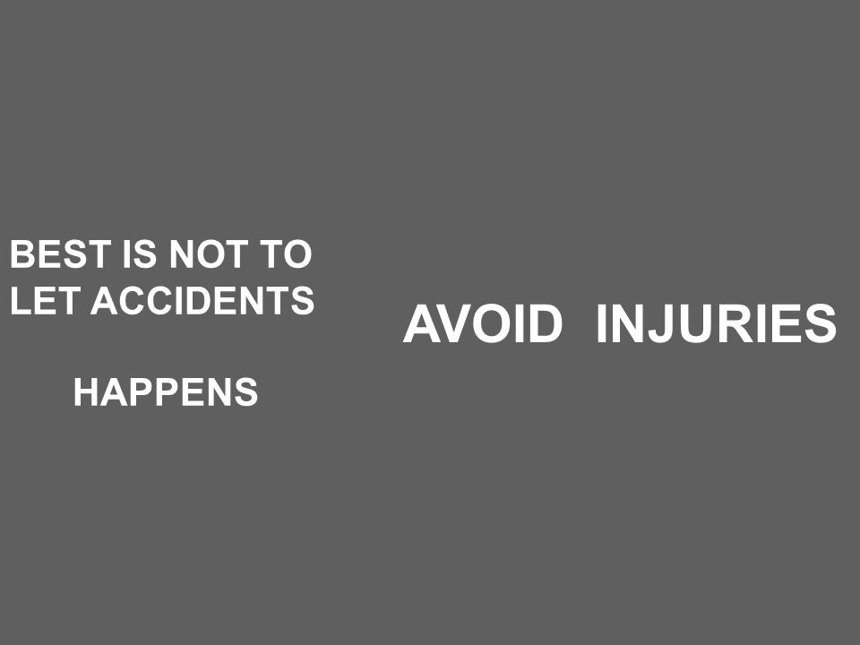 BEST IS NOT TO LET ACCIDENTS HAPPENS AVOID INJURIES
