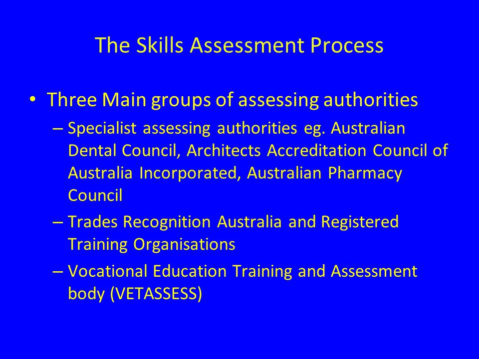 The Skills Assessment Process Three Main groups of assessing authorities – Specialist assessing authorities eg.