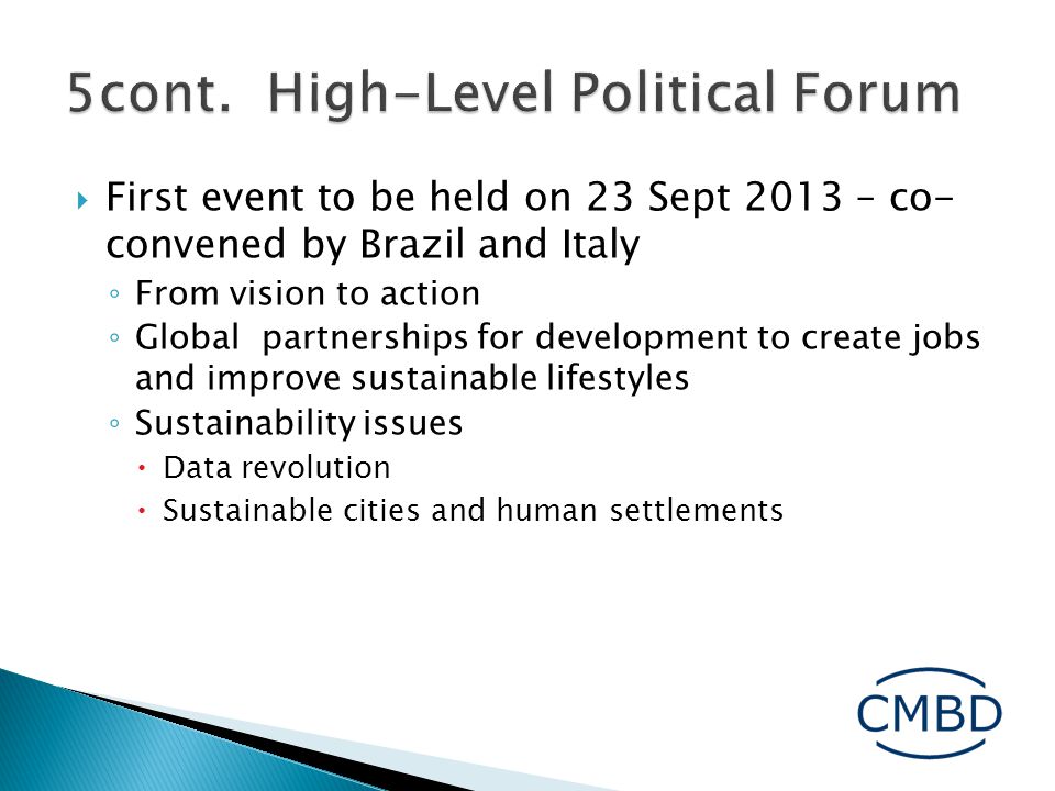  First event to be held on 23 Sept 2013 – co- convened by Brazil and Italy ◦ From vision to action ◦ Global partnerships for development to create jobs and improve sustainable lifestyles ◦ Sustainability issues  Data revolution  Sustainable cities and human settlements