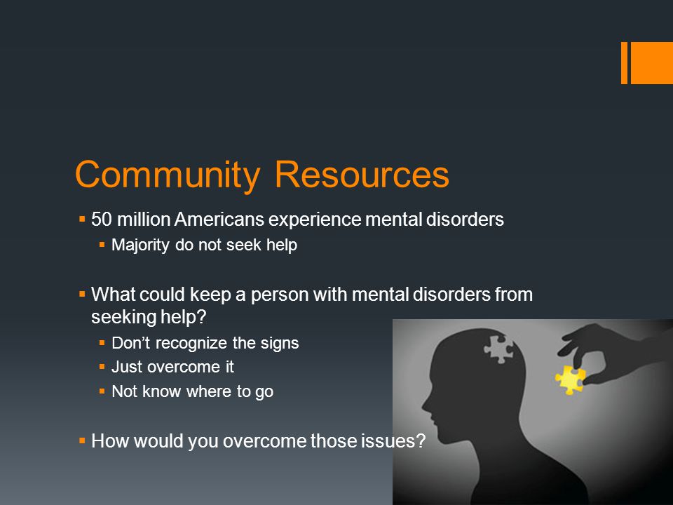 Community Resources  50 million Americans experience mental disorders  Majority do not seek help  What could keep a person with mental disorders from seeking help.