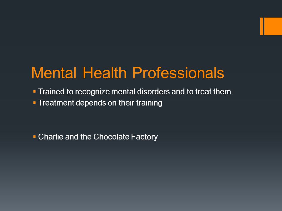 Mental Health Professionals  Trained to recognize mental disorders and to treat them  Treatment depends on their training  Charlie and the Chocolate Factory