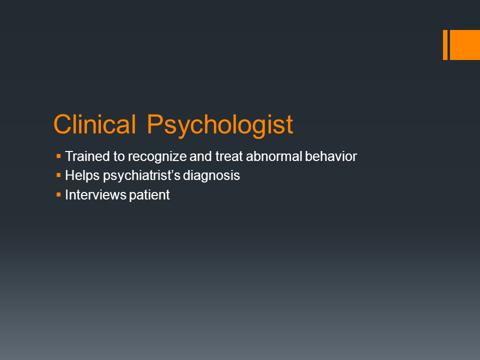 Clinical Psychologist  Trained to recognize and treat abnormal behavior  Helps psychiatrist’s diagnosis  Interviews patient