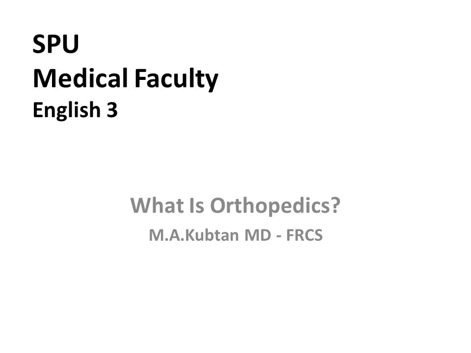 SPU Medical Faculty English 3 What Is Orthopedics M.A.Kubtan MD - FRCS