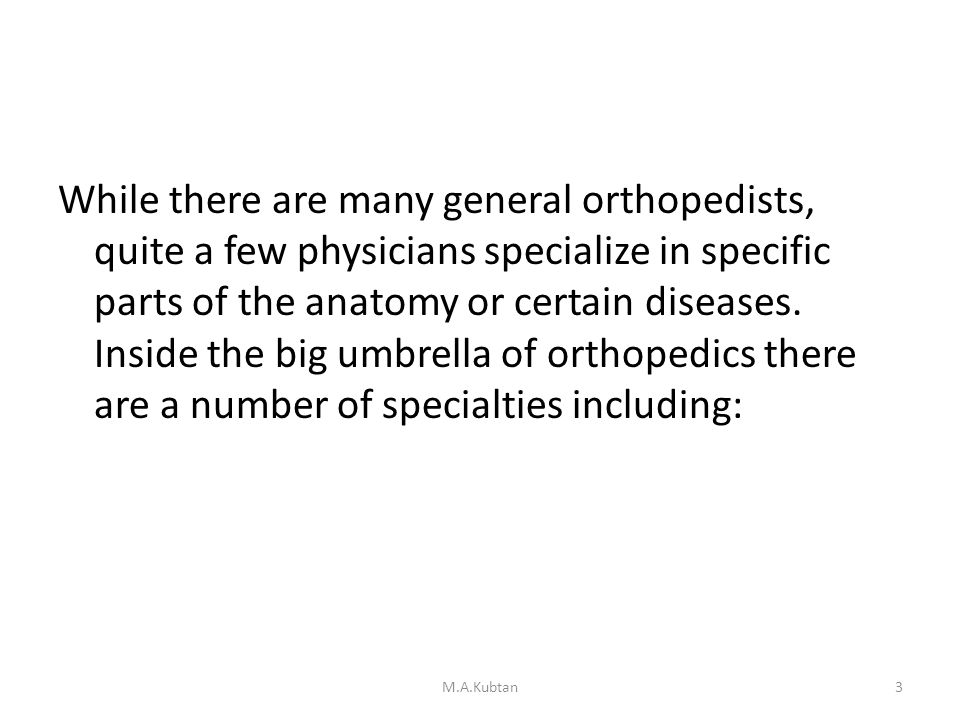 3 While there are many general orthopedists, quite a few physicians specialize in specific parts of the anatomy or certain diseases.