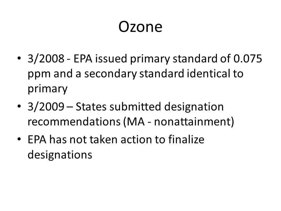 Ozone 3/ EPA issued primary standard of ppm and a secondary standard identical to primary 3/2009 – States submitted designation recommendations (MA - nonattainment) EPA has not taken action to finalize designations