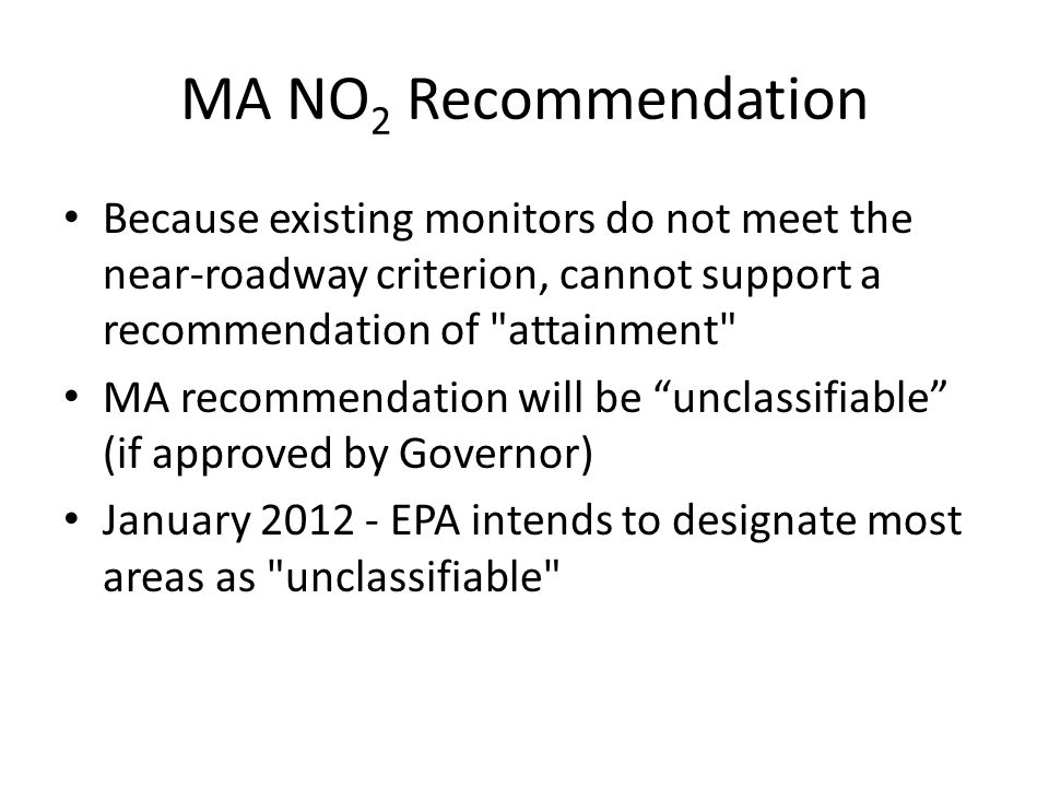 MA NO 2 Recommendation Because existing monitors do not meet the near-roadway criterion, cannot support a recommendation of attainment MA recommendation will be unclassifiable (if approved by Governor) January EPA intends to designate most areas as unclassifiable