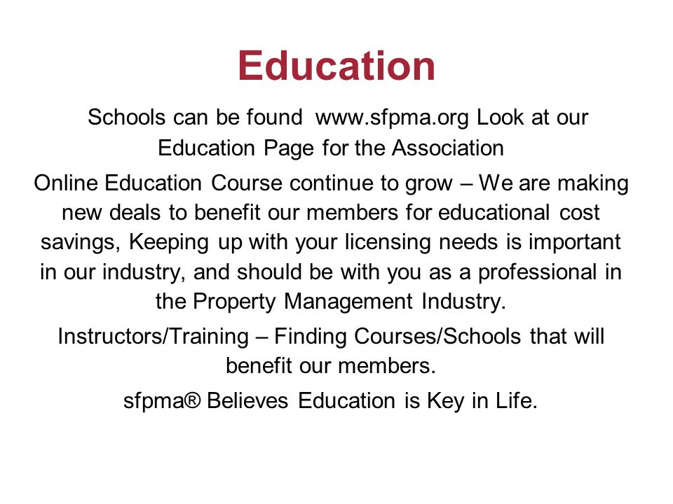 Education Schools can be found   Look at our Education Page for the Association Online Education Course continue to grow – We are making new deals to benefit our members for educational cost savings, Keeping up with your licensing needs is important in our industry, and should be with you as a professional in the Property Management Industry.