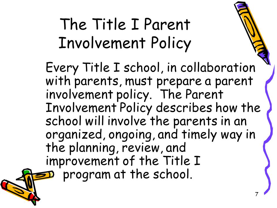 7 The Title I Parent Involvement Policy Every Title I school, in collaboration with parents, must prepare a parent involvement policy.