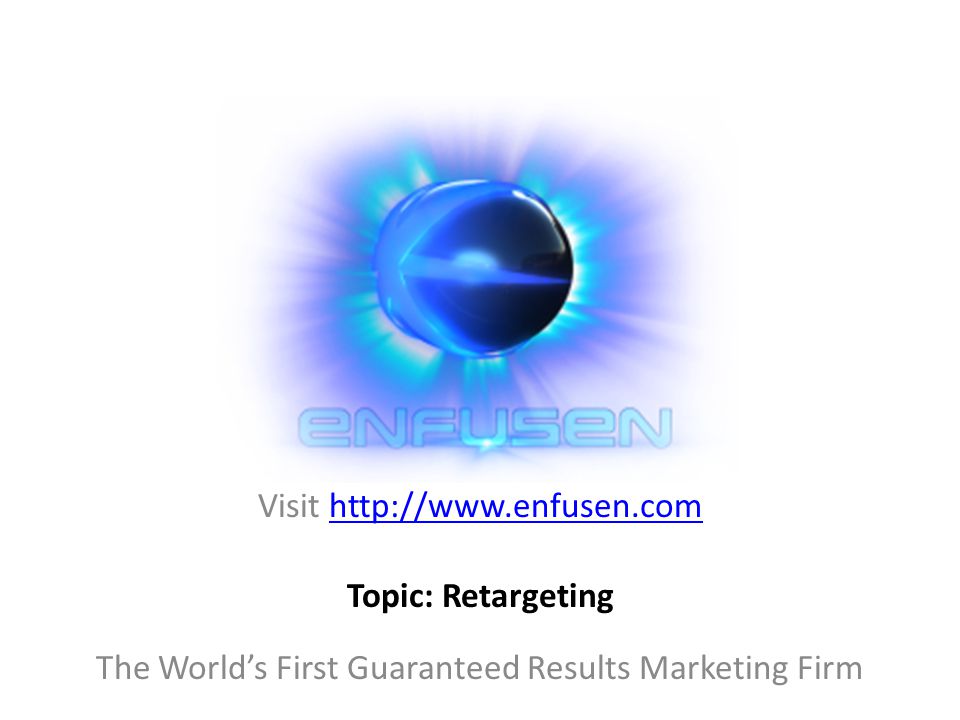 Visit   The World’s First Guaranteed Results Marketing Firm Topic: Retargeting