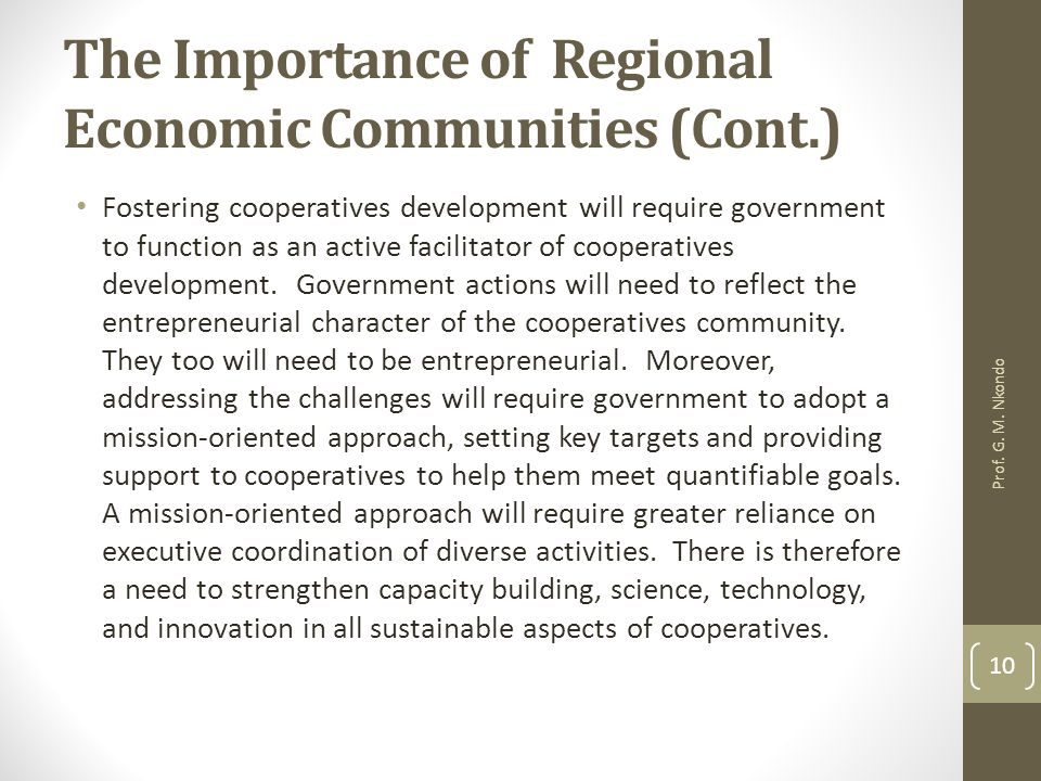 The Importance of Regional Economic Communities (Cont.) Fostering cooperatives development will require government to function as an active facilitator of cooperatives development.