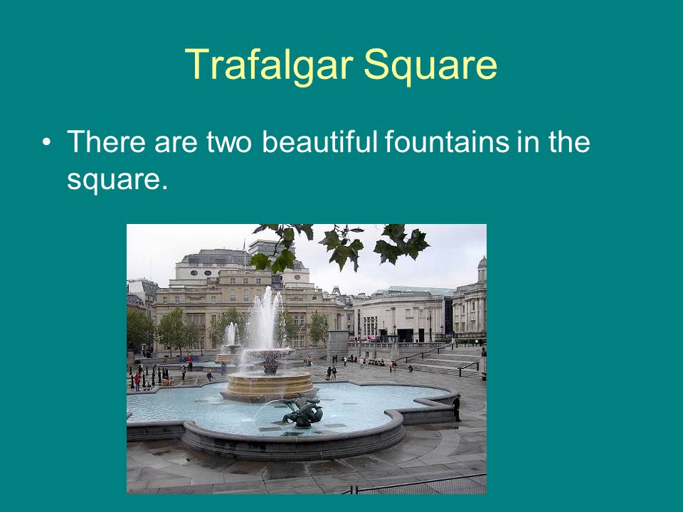 Trafalgar Square There are two beautiful fountains in the square.